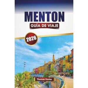 Doster, Thomas MENTON GUÍA DE VIAJE 2026: Descubra las principales atracciones, playas, monumentos históricos, cocina local y consejos de viaje en la Riviera francesa Doster, Thomas MENTON GUÍA DE VIAJE 2026: Descubra las principales atracciones, playas, monumentos históricos, cocina local y consejos de viaje en la Riviera francesa