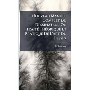 Boutereau, C Nouveau Manuel Complet Du Dessinateur Ou TraitÃ(c) ThÃ(c)orique Et Pratique De L'art Du Dessin Boutereau, C Nouveau Manuel Complet Du Dessinateur Ou TraitÃ(c) ThÃ(c)orique Et Pratique De L'art Du Dessin