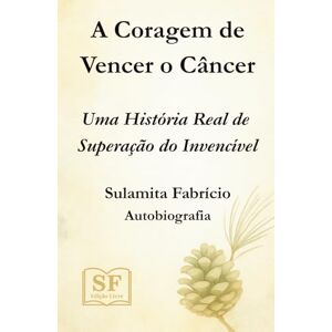 Fabrício, Sulamita A Coragem de Vencer o Câncer: Uma História Real de Superação do Invencível Fabrício, Sulamita A Coragem de Vencer o Câncer: Uma História Real de Superação do Invencível