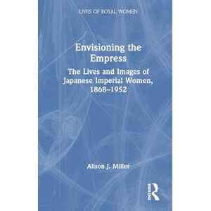 Miller, Alison J. Envisioning the Empress: The Lives and Images of Japanese Imperial Women, 1868–1952: The Lives and Images of Japanese Imperial Women, 1868–1952 (Lives of Royal Women) Miller, Alison J. Envisioning the Empress: The Lives and Images of Japanese Imperial Women, 1868–1952: The Lives and Images of Japanese Imperial Women, 1868–1952 (Lives of Royal Women)