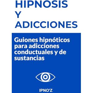 'Z, IPNO Hipnosis y Adicciones: Guiones hipnóticos para adicciones conductuales y de sustancias (Los guiones de hipnosis terapéutica) 'Z, IPNO Hipnosis y Adicciones: Guiones hipnóticos para adicciones conductuales y de sustancias (Los guiones de hipnosis terapéutica)