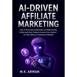 Arman, M.K. AI-Driven Affiliate Marketing: Use AI Tools and Automation to Make Money Online and Earn Passive Income from Home—No Tech Skills or Investment Needed (AI-Powered Business Blueprint Series) Arman, M.K. AI-Driven Affiliate Marketing: Use AI Tools and Automation to Make Money Online and Earn Passive Income from Home—No Tech Skills or Investment Needed (AI-Powered Business Blueprint Series)