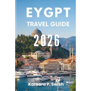 Swish, Kamara P. EYGPT TRAVEL GUIDE 2026: "From Pyramids to Temples: Your Guide to Timeless Treasures Swish, Kamara P. EYGPT TRAVEL GUIDE 2026: "From Pyramids to Temples: Your Guide to Timeless Treasures