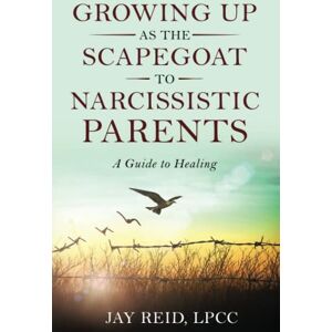 Reid, Jay Growing Up as the Scapegoat to a Narcissistic Parent: A Guide to Healing Reid, Jay Growing Up as the Scapegoat to a Narcissistic Parent: A Guide to Healing