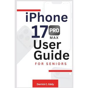 Eddy, Derrick C. iPhone 17 Pro Max User Guide for Seniors: Navigate New Features with Ease and Gain Confidence in Modern Technology Eddy, Derrick C. iPhone 17 Pro Max User Guide for Seniors: Navigate New Features with Ease and Gain Confidence in Modern Technology