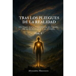 Guerrero, Alexandra Tras los pliegues de la realidad. Vol I: Un viaje hacia la esencia olvidada de la humanidad y la Tierra Guerrero, Alexandra Tras los pliegues de la realidad. Vol I: Un viaje hacia la esencia olvidada de la humanidad y la Tierra