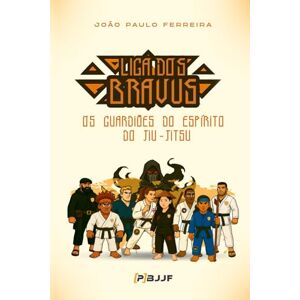 Ferreira, João Paulo Liga dos Bravus: Os Guardiões do Espírito do Jiu-Jitsu Ferreira, João Paulo Liga dos Bravus: Os Guardiões do Espírito do Jiu-Jitsu