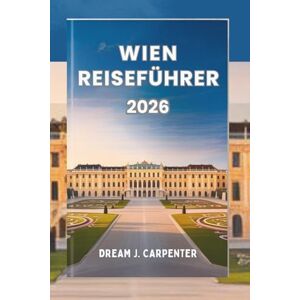 CARPENTER, DREAM J. WIEN REISEFÜHRER 2026: " Una sinfonía de cultura y elegancia, donde la historia se encuentra con el encanto moderno CARPENTER, DREAM J. WIEN REISEFÜHRER 2026: " Una sinfonía de cultura y elegancia, donde la historia se encuentra con el encanto moderno
