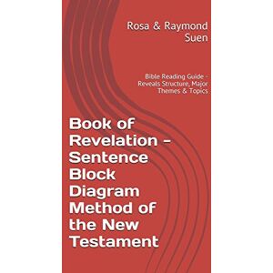 Suen, Rosa & Raymond Book of Revelation Sentence Block Diagram Method of the New Testament: Bible Reading Guide Reveals Structure, Major Themes & Topics Suen, Rosa & Raymond Book of Revelation Sentence Block Diagram Method of the New Testament: Bible Reading Guide Reveals Structure, Major Themes & Topics