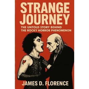 Florence, James D. Strange Journey: The Untold Story Behind The Rocky Horror Phenomenon Florence, James D. Strange Journey: The Untold Story Behind The Rocky Horror Phenomenon
