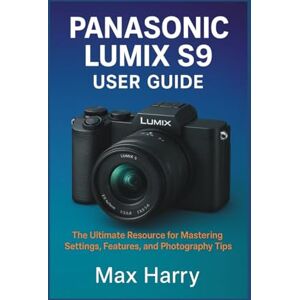 Harry, Max Panasonic LUMIX S9 User Guide: The Ultimate Resource for Mastering Settings, Features, and Photography Tips Harry, Max Panasonic LUMIX S9 User Guide: The Ultimate Resource for Mastering Settings, Features, and Photography Tips