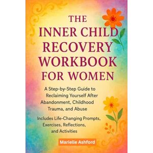 Ashford, Marielle The Inner Child Recovery Workbook For Women: A Step-By-Step Guide To Reclaiming Yourself After Abandonment, Childhood Trauma, And Abuse, Includes ... And Activities (Cognitive Behavioral Therapy) Ashford, Marielle The Inner Child Recovery Workbook For Women: A Step-By-Step Guide To Reclaiming Yourself After Abandonment, Childhood Trauma, And Abuse, Includes ... And Activities (Cognitive Behavioral Therapy)