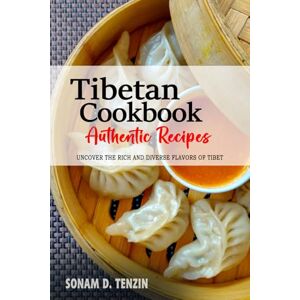 Tenzin, Sonam D. Tibetan Cookbook Uncover the Rich and Diverse Flavors of Tibet: The Collection of Traditional and Authentic Tibetan Recipes Passed Down from Generations Tenzin, Sonam D. Tibetan Cookbook Uncover the Rich and Diverse Flavors of Tibet: The Collection of Traditional and Authentic Tibetan Recipes Passed Down from Generations