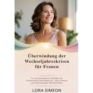 Simeon, Lora Überwindung der Wechseljahreskrisen für Frauen: Ihr unverzichtbarer Leitfaden für hormonelles Gleichgewicht, neue Energie und lebenslanges Wohlbefinden Simeon, Lora Überwindung der Wechseljahreskrisen für Frauen: Ihr unverzichtbarer Leitfaden für hormonelles Gleichgewicht, neue Energie und lebenslanges Wohlbefinden