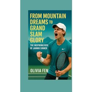 FEN, OLIVIA From Mountain Dreams to Grand Slam Glory: The Inspiring Rise of Jannik Sinner FEN, OLIVIA From Mountain Dreams to Grand Slam Glory: The Inspiring Rise of Jannik Sinner