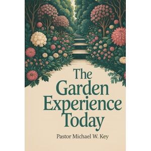 Michael W Key, Pastor The Garden Experience Today Revisiting Creation: Restoring Divine Order in Modern Relationships Michael W Key, Pastor The Garden Experience Today Revisiting Creation: Restoring Divine Order in Modern Relationships