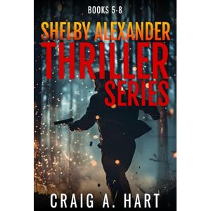 Hart, Craig A. The Shelby Alexander Thriller Series: Books 5-8 Hart, Craig A. The Shelby Alexander Thriller Series: Books 5-8