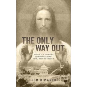 DiMarco, Tom The Only Way Out: A Brief Look at the Driving Forces Behind Today's Chaos and the Only Person Who Can Save Us DiMarco, Tom The Only Way Out: A Brief Look at the Driving Forces Behind Today's Chaos and the Only Person Who Can Save Us