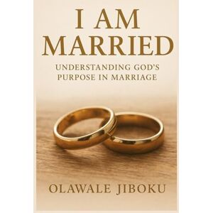 Jiboku, Olawale I Am Married: Understanding God’s Purpose in Marriage Jiboku, Olawale I Am Married: Understanding God’s Purpose in Marriage