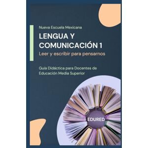 MX, EduRed Lengua y Comunicación 1 en la Nueva Escuela Mexicana: Guía Didáctica para Docentes de Educación Media Superior MX, EduRed Lengua y Comunicación 1 en la Nueva Escuela Mexicana: Guía Didáctica para Docentes de Educación Media Superior