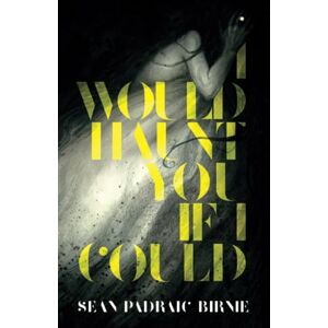 Birnie, Seán Padraic I Would Haunt You if I Could Birnie, Seán Padraic I Would Haunt You if I Could