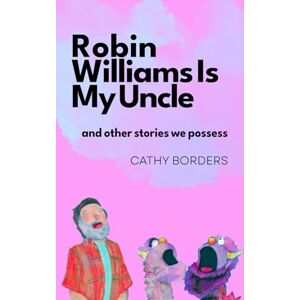 Borders, Cathy Robin Williams Is My Uncle: And Other Stories We Possess Borders, Cathy Robin Williams Is My Uncle: And Other Stories We Possess