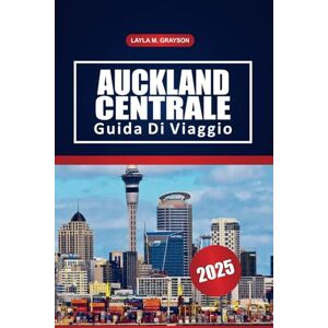 GRAYSON, LAYLA M. Auckland Centrale Guida Di Viaggio 2025: Esplora i quartieri chiave, le passeggiate sul lungomare, i ristoranti locali e i consigli pratici di viaggio nella città più grande della Nuova Zelanda GRAYSON, LAYLA M. Auckland Centrale Guida Di Viaggio 2025: Esplora i quartieri chiave, le passeggiate sul lungomare, i ristoranti locali e i consigli pratici di viaggio nella città più grande della Nuova Zelanda