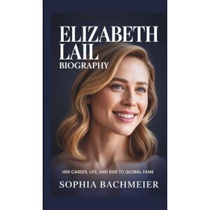 Bachmeier, Sophia ELIZABETH LAIL BIOGRAPHY: Her Career, Life, and Rise to Global Fame Bachmeier, Sophia ELIZABETH LAIL BIOGRAPHY: Her Career, Life, and Rise to Global Fame