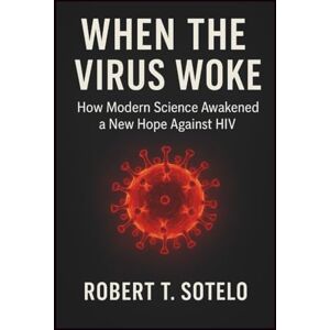 Sotelo, Robert T When the Virus Woke: How Modern Science Awakened a New Hope Against HIV Sotelo, Robert T When the Virus Woke: How Modern Science Awakened a New Hope Against HIV