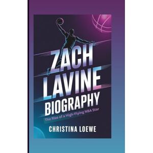 Loewe ZACH LAVINE BIOGRAPHY: The Rise of a High-Flying NBA Star Loewe ZACH LAVINE BIOGRAPHY: The Rise of a High-Flying NBA Star