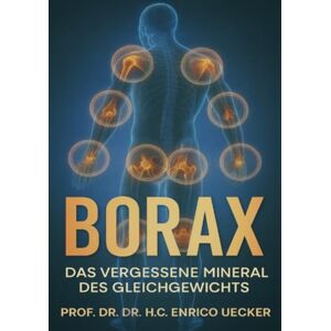 Uecker, Enrico „Borax Das vergessene Mineral des Gleichgewichts“: Wirkung, Regulation und Heilimpuls eines alten Minerals Uecker, Enrico „Borax Das vergessene Mineral des Gleichgewichts“: Wirkung, Regulation und Heilimpuls eines alten Minerals