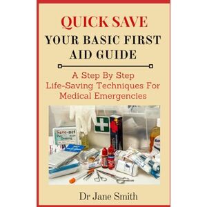 Smith, Dr Jane QUICK SAVE: Your Basic First Aid Guide: A Step By Step Life-Saving Techniques For Medical Emergencies Smith, Dr Jane QUICK SAVE: Your Basic First Aid Guide: A Step By Step Life-Saving Techniques For Medical Emergencies