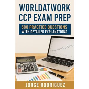 Rodriguez WorldatWork CCP Exam Prep: 500 Practice Questions with Detailed Explanations Rodriguez WorldatWork CCP Exam Prep: 500 Practice Questions with Detailed Explanations