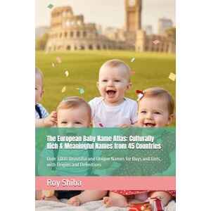 Shiba, Roy The European Baby Name Atlas: Culturally Rich & Meaningful Names from 45 Countries: Over 3,000 Beautiful and Unique Names for Boys and Girls, with Origins and Definitions Shiba, Roy The European Baby Name Atlas: Culturally Rich & Meaningful Names from 45 Countries: Over 3,000 Beautiful and Unique Names for Boys and Girls, with Origins and Definitions