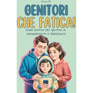 M., Grace Genitori che fatica!: Guida pratica per genitori di preadolescenti e adolescenti. M., Grace Genitori che fatica!: Guida pratica per genitori di preadolescenti e adolescenti.