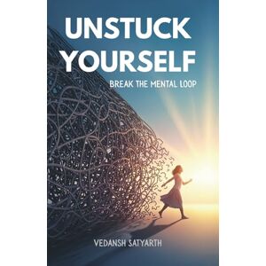 Satyarth, Vedansh Unstuck Yourself: Break the Mental Loop and Rewire Your Mind for a Happier, More Successful Life Satyarth, Vedansh Unstuck Yourself: Break the Mental Loop and Rewire Your Mind for a Happier, More Successful Life