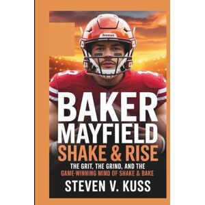 V. Kuss, Steven Baker Mayfield: Shake & Rise: The Grit, the Grind, and the Game-Winning Mind of Shake & Bake V. Kuss, Steven Baker Mayfield: Shake & Rise: The Grit, the Grind, and the Game-Winning Mind of Shake & Bake