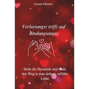 Fähnders, Claudia Verlustangst trifft auf Bindungsangst: Heile die Dynamik und finde den Weg in eine sichere, erfüllte Liebe Fähnders, Claudia Verlustangst trifft auf Bindungsangst: Heile die Dynamik und finde den Weg in eine sichere, erfüllte Liebe