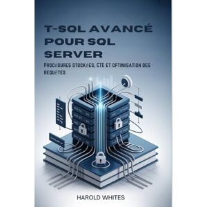 WHITES, HAROLD T-SQL avancé pour SQL Server: Procédures stockées, CTE et optimisation des requêtes WHITES, HAROLD T-SQL avancé pour SQL Server: Procédures stockées, CTE et optimisation des requêtes