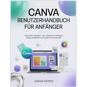 Osteen, Joshua CANVA BENUTZERHANDBUCH FÜR ANFÄNGER: Canva leicht gemacht – Der umfassende Einstieg in Design, Kreativität und visuelle Kommunikation Osteen, Joshua CANVA BENUTZERHANDBUCH FÜR ANFÄNGER: Canva leicht gemacht – Der umfassende Einstieg in Design, Kreativität und visuelle Kommunikation