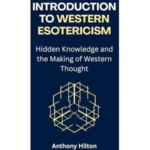 Hilton, Anthony Introduction to Western Esotericism: Hidden Knowledge and the Making of Western Thought Hilton, Anthony Introduction to Western Esotericism: Hidden Knowledge and the Making of Western Thought