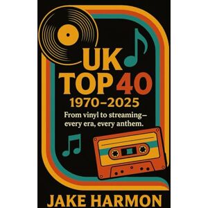 Harmon, Jake UK TOP 40 1970 TO 2025: From vinyl to streaming — every era, every anthem. (Top Collection Books) Harmon, Jake UK TOP 40 1970 TO 2025: From vinyl to streaming — every era, every anthem. (Top Collection Books)