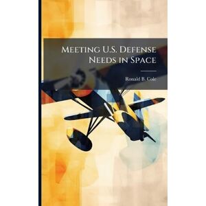 Cole, Ronald B Meeting U.S. Defense Needs in Space Cole, Ronald B Meeting U.S. Defense Needs in Space