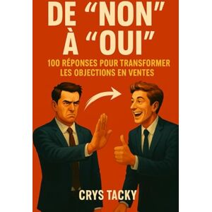 TACKY, Crys Deborja De "Non" à "Oui" : 100 Réponses pour Transformer les Objections en Ventes: Le manuel indispensable pour tout vendeur ambitieux TACKY, Crys Deborja De "Non" à "Oui" : 100 Réponses pour Transformer les Objections en Ventes: Le manuel indispensable pour tout vendeur ambitieux