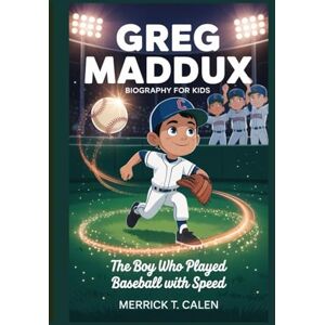 T. Calen, Merrick GREG MADDUX BIOGRAPHY FOR KIDS: The Boy Who Played Baseball with Speed T. Calen, Merrick GREG MADDUX BIOGRAPHY FOR KIDS: The Boy Who Played Baseball with Speed