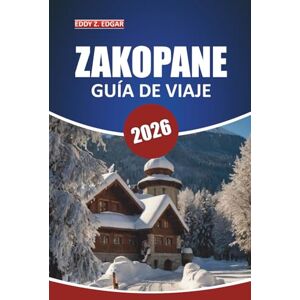 Edgar, Eddy Z. Guía de viaje de Zakopane, 2026: Explora los senderos panorámicos, las aventuras en la montaña, las actividades, la cocina local y las maravillas culturales del sur de Polonia Edgar, Eddy Z. Guía de viaje de Zakopane, 2026: Explora los senderos panorámicos, las aventuras en la montaña, las actividades, la cocina local y las maravillas culturales del sur de Polonia