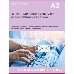 von Trautheim, Rosa A2 LESEN UND SCHREIBEN VON E-MAILS: DEUTSCH-TEST FÜR DEN BERUF DTB/BSK von Trautheim, Rosa A2 LESEN UND SCHREIBEN VON E-MAILS: DEUTSCH-TEST FÜR DEN BERUF DTB/BSK