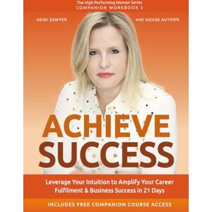 Sawyer, Heidi Achieve Success: Leverage Your Intuition to Amplify Your Career Fulfilment & Business Success in 21 Days (High-Performing Woman Series) Sawyer, Heidi Achieve Success: Leverage Your Intuition to Amplify Your Career Fulfilment & Business Success in 21 Days (High-Performing Woman Series)