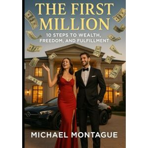 Montague, Michael The First Million: 10 Steps to Wealth, Freedom, and Fulfillment Montague, Michael The First Million: 10 Steps to Wealth, Freedom, and Fulfillment