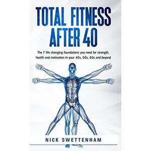 Swettenham, Nick Total Fitness After 40: The 7 Life Changing Foundations You Need for Strength, Health and Motivation in Your 40s, 50s, 60s and Beyond Swettenham, Nick Total Fitness After 40: The 7 Life Changing Foundations You Need for Strength, Health and Motivation in Your 40s, 50s, 60s and Beyond